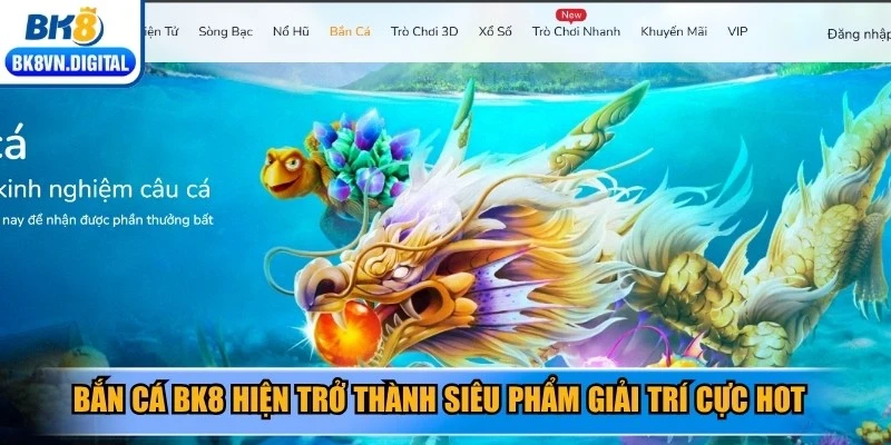Bắn cá BK8 hiện trở thành siêu phẩm giải trí cực hot thị trường