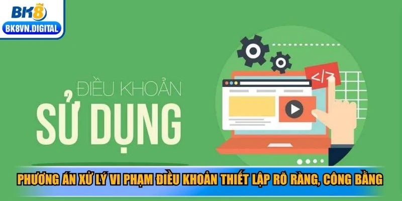 Phương án xử lý vi phạm điều khoản thiết lập rõ ràng, công bằng