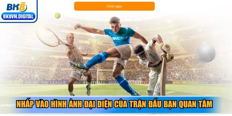 Nhấp vào hình ảnh đại diện của trận đấu bạn quan tâm để tra cứu