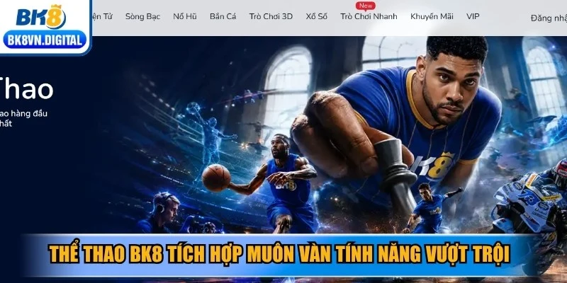 Thể thao BK8 tích hợp muôn vàn tính năng vượt trội và uy tín